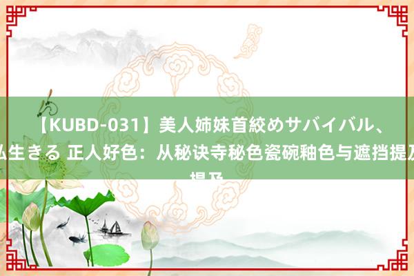 【KUBD-031】美人姉妹首絞めサバイバル、私生きる 正人好色：从秘诀寺秘色瓷碗釉色与遮挡提及