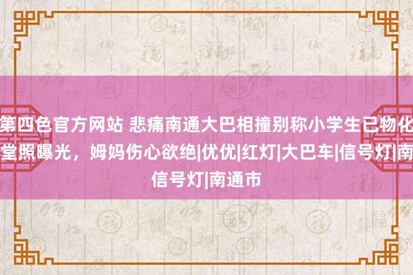 第四色官方网站 悲痛南通大巴相撞别称小学生已物化，灵堂照曝光，姆妈伤心欲绝|优优|红灯|大巴车|信号灯|南通市