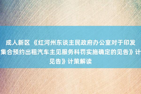 成人新区 《红河州东谈主民政府办公室对于印发红河州集合预约出租汽车主见服务科罚实施确定的见告》计策解读