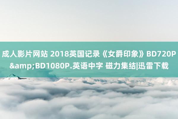 成人影片网站 2018英国记录《女爵印象》BD720P&BD1080P.英语中字 磁力集结|迅雷下载