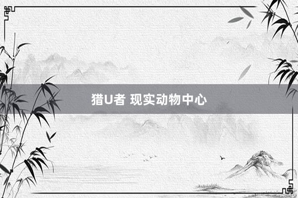 猎U者 现实动物中心