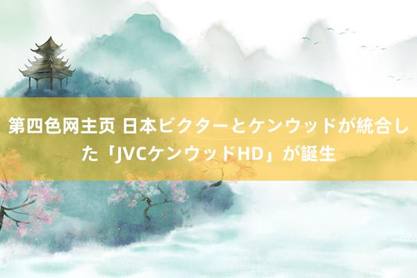 第四色网主页 日本ビクターとケンウッドが統合した「JVCケンウッドHD」が誕生