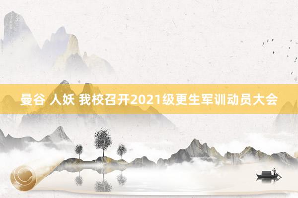 曼谷 人妖 我校召开2021级更生军训动员大会