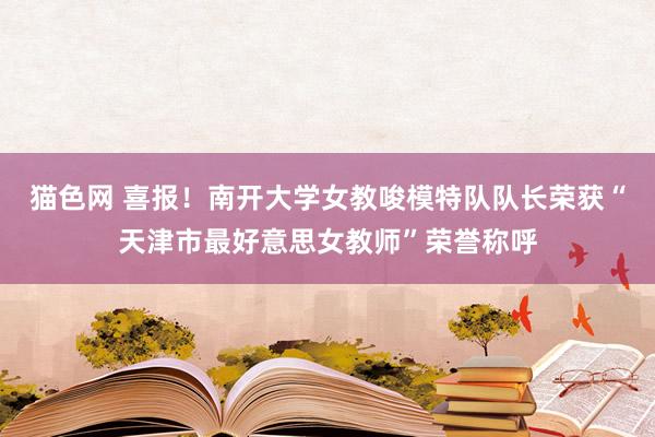 猫色网 喜报！南开大学女教唆模特队队长荣获“天津市最好意思女教师”荣誉称呼