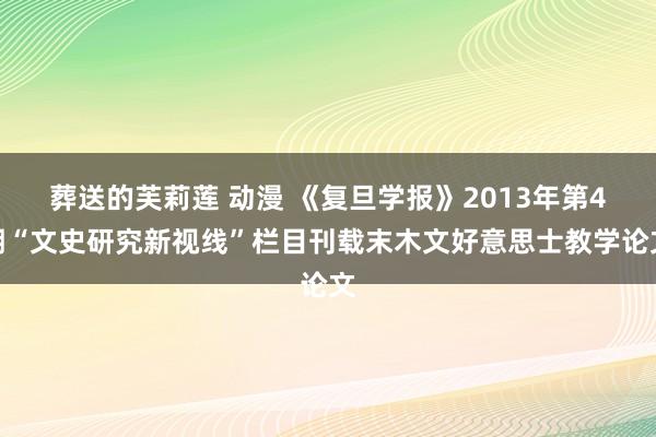 葬送的芙莉莲 动漫 《复旦学报》2013年第4期“文史研究新视线”栏目刊载末木文好意思士教学论文