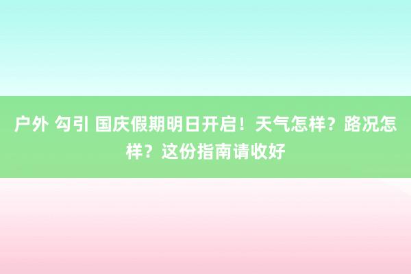 户外 勾引 国庆假期明日开启！天气怎样？路况怎样？这份指南请收好