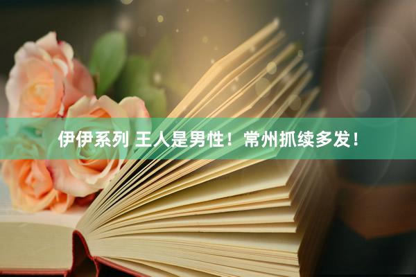 伊伊系列 王人是男性！常州抓续多发！