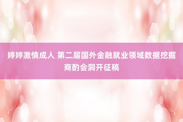 婷婷激情成人 第二届国外金融就业领域数据挖掘商酌会洞开征稿