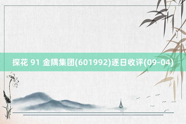 探花 91 金隅集团(601992)逐日收评(09-04)