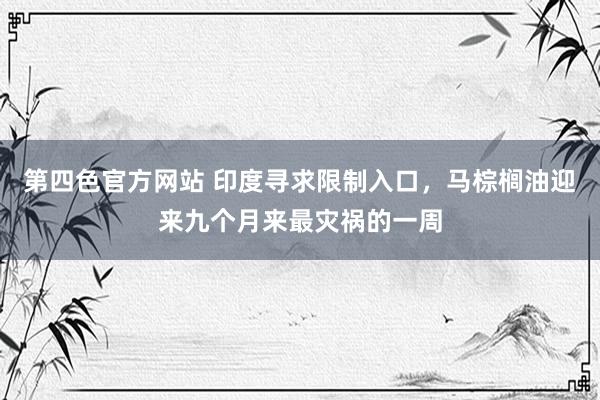 第四色官方网站 印度寻求限制入口，马棕榈油迎来九个月来最灾祸的一周