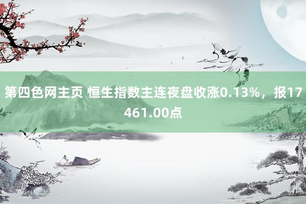 第四色网主页 恒生指数主连夜盘收涨0.13%，报17461.00点