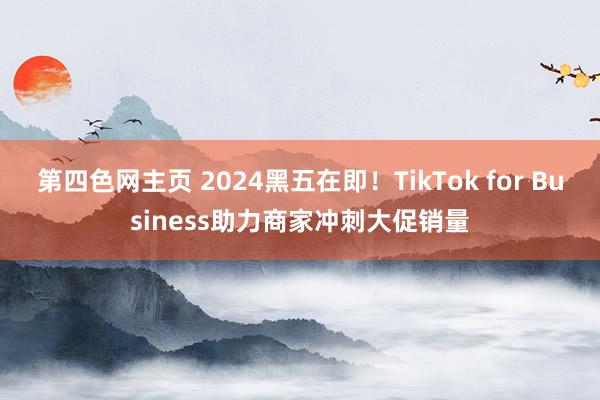 第四色网主页 2024黑五在即！TikTok for Business助力商家冲刺大促销量