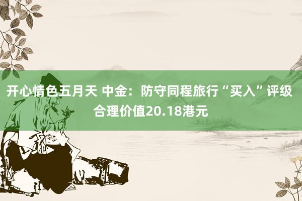 开心情色五月天 中金：防守同程旅行“买入”评级 合理价值20.18港元